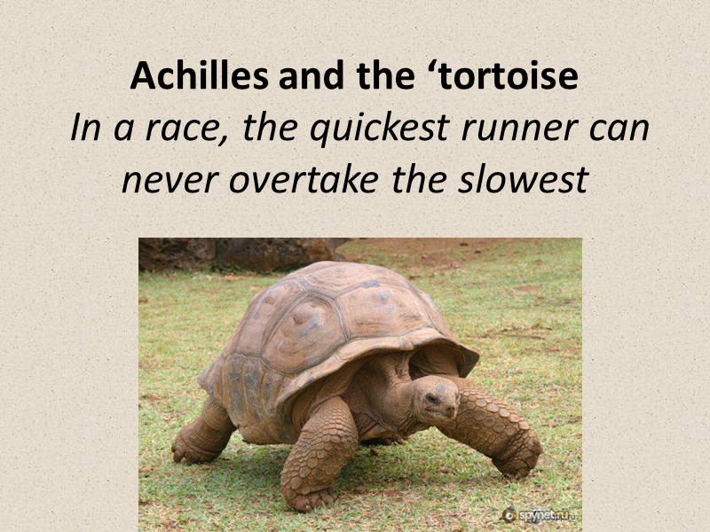 Achilles and the ‘tortoise  In a race, the quickest runner can never overtake